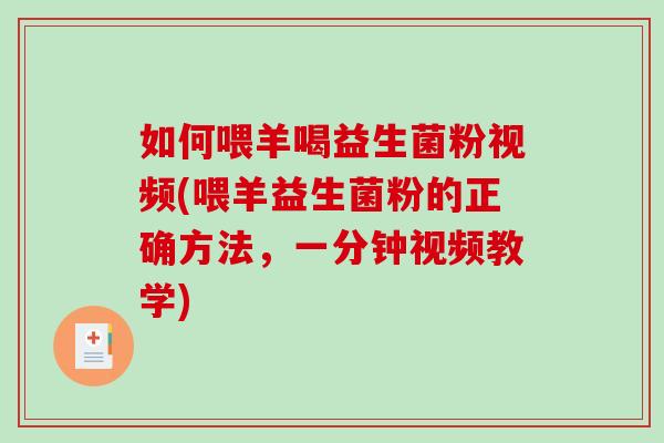 如何喂羊喝益生菌粉视频(喂羊益生菌粉的正确方法，一分钟视频教学)