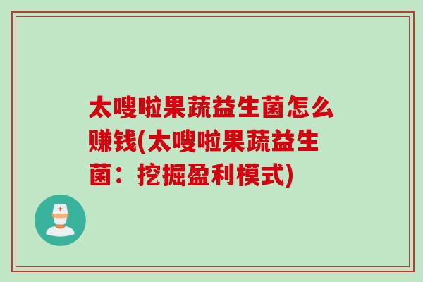 太嗖啦果蔬益生菌怎么赚钱(太嗖啦果蔬益生菌：挖掘盈利模式)