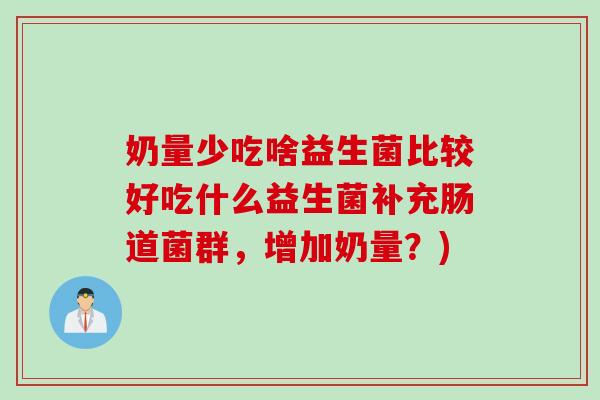 奶量少吃啥益生菌比较好吃什么益生菌补充肠道菌群，增加奶量？)
