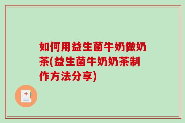 如何用益生菌牛奶做奶茶(益生菌牛奶奶茶制作方法分享)