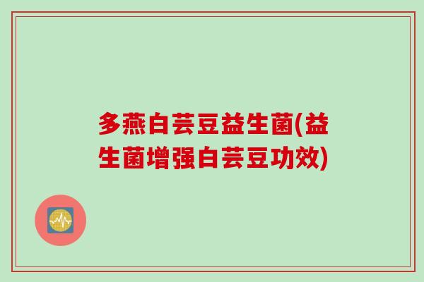 多燕白芸豆益生菌(益生菌增强白芸豆功效)