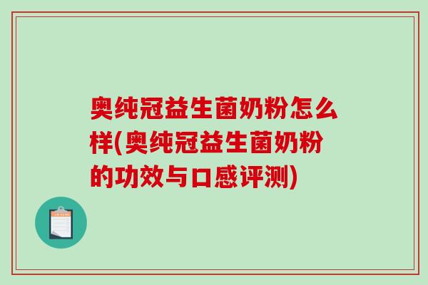 奥纯冠益生菌奶粉怎么样(奥纯冠益生菌奶粉的功效与口感评测)