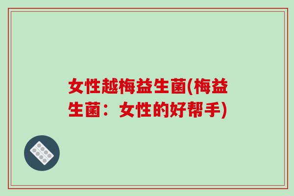女性越梅益生菌(梅益生菌：女性的好帮手)