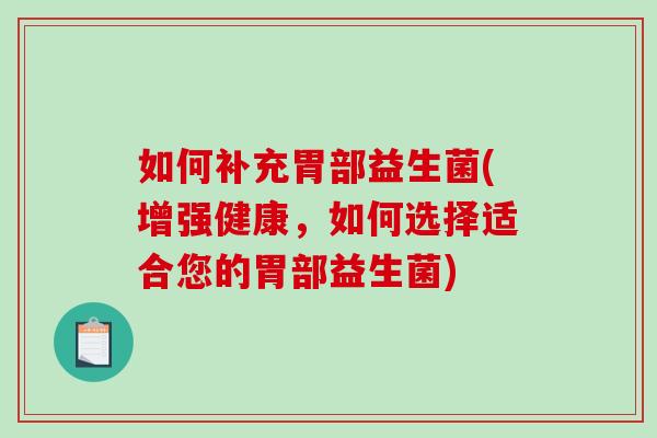 如何补充胃部益生菌(增强健康，如何选择适合您的胃部益生菌)