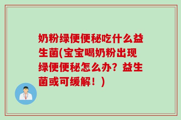 奶粉绿便吃什么益生菌(宝宝喝奶粉出现绿便怎么办？益生菌或可缓解！)