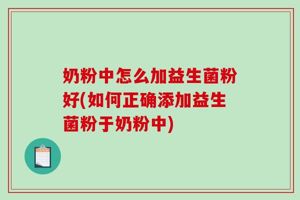 奶粉中怎么加益生菌粉好(如何正确添加益生菌粉于奶粉中)