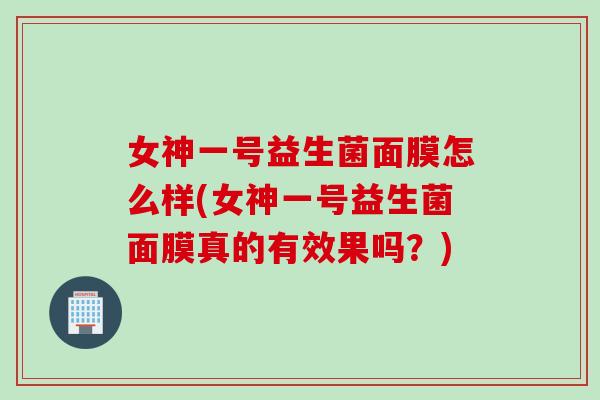 女神一号益生菌面膜怎么样(女神一号益生菌面膜真的有效果吗？)