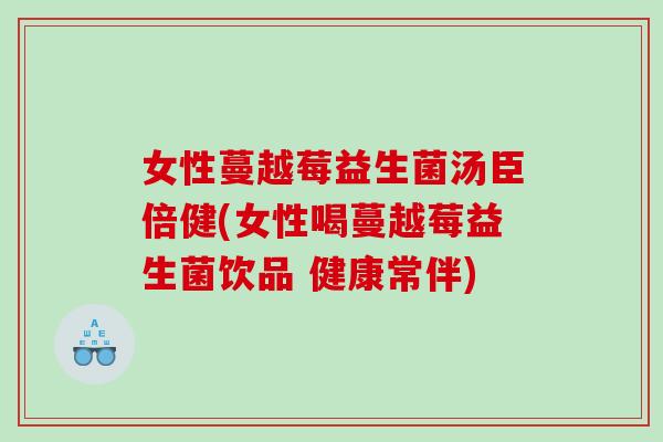 女性蔓越莓益生菌汤臣倍健(女性喝蔓越莓益生菌饮品 健康常伴)