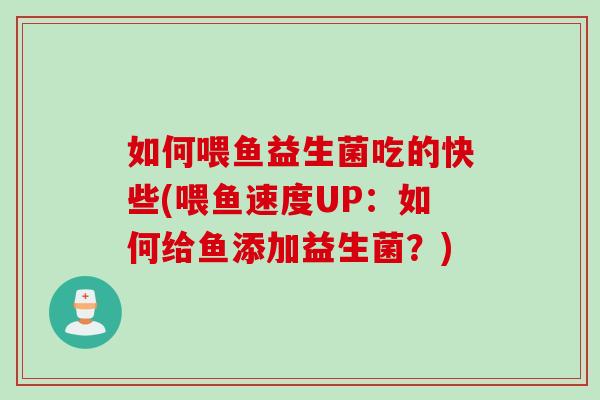 如何喂鱼益生菌吃的快些(喂鱼速度UP：如何给鱼添加益生菌？)