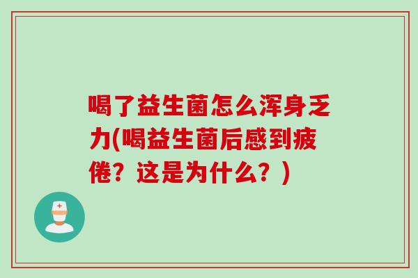 喝了益生菌怎么浑身乏力(喝益生菌后感到疲倦？这是为什么？)