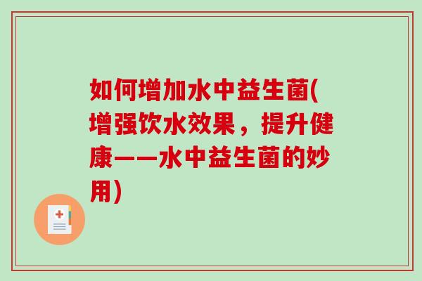 如何增加水中益生菌(增强饮水效果，提升健康——水中益生菌的妙用)