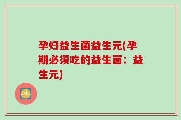 孕妇益生菌益生元(孕期必须吃的益生菌：益生元)