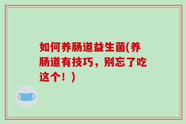 如何养肠道益生菌(养肠道有技巧，别忘了吃这个！)