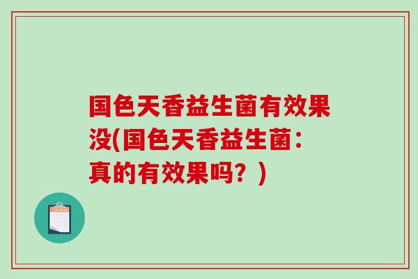 国色天香益生菌有效果没(国色天香益生菌：真的有效果吗？)