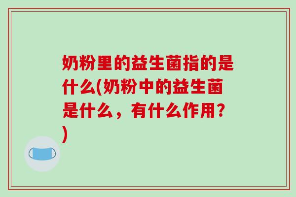 奶粉里的益生菌指的是什么(奶粉中的益生菌是什么，有什么作用？)