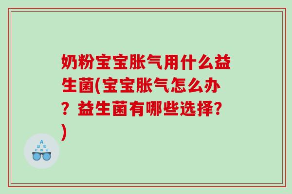 奶粉宝宝胀气用什么益生菌(宝宝胀气怎么办？益生菌有哪些选择？)
