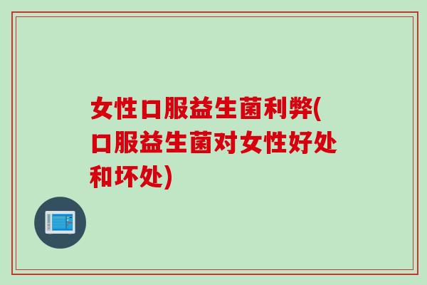 女性口服益生菌利弊(口服益生菌对女性好处和坏处)