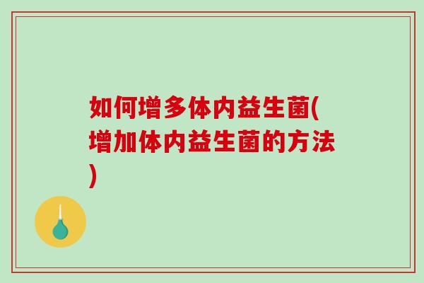 如何增多体内益生菌(增加体内益生菌的方法)