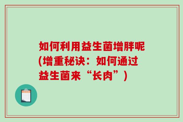如何利用益生菌增胖呢(增重秘诀：如何通过益生菌来“长肉”)