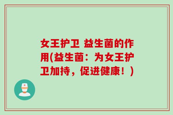女王护卫 益生菌的作用(益生菌：为女王护卫加持，促进健康！)
