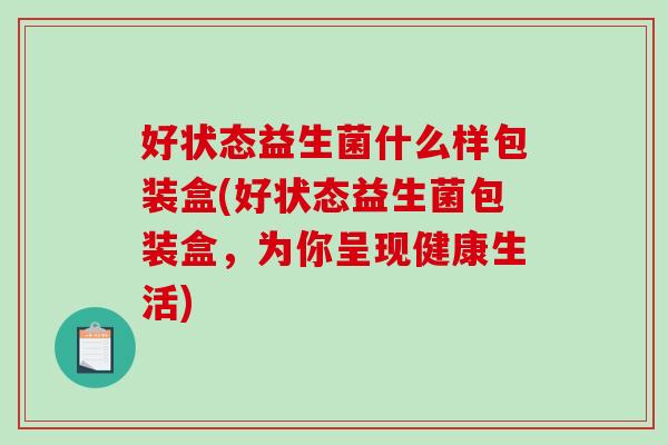 好状态益生菌什么样包装盒(好状态益生菌包装盒，为你呈现健康生活)