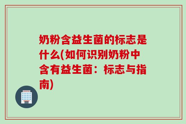 奶粉含益生菌的标志是什么(如何识别奶粉中含有益生菌：标志与指南)