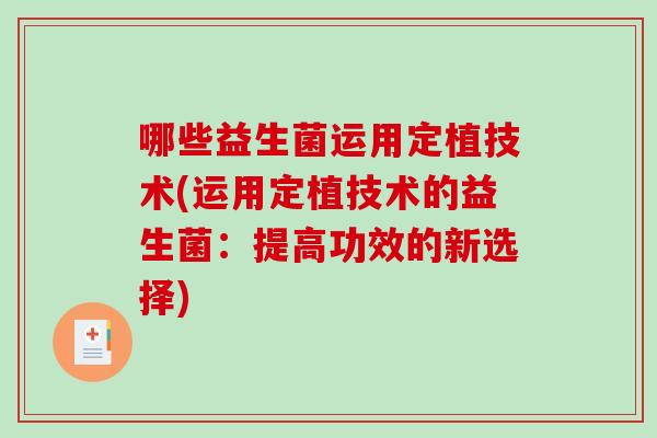 哪些益生菌运用定植技术(运用定植技术的益生菌：提高功效的新选择)