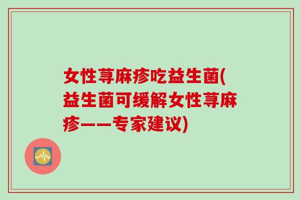 女性荨麻疹吃益生菌(益生菌可缓解女性荨麻疹——专家建议)