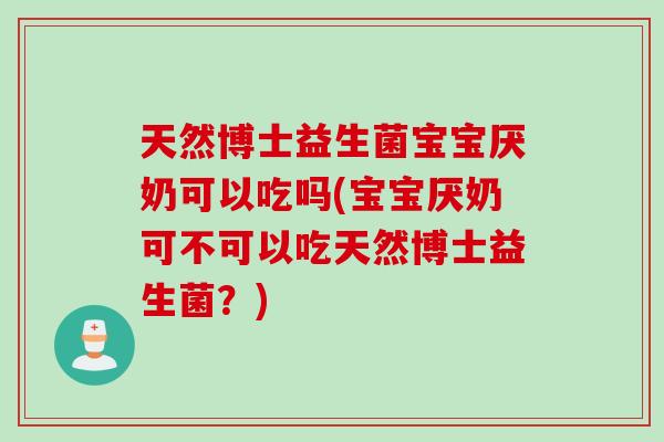 天然博士益生菌宝宝厌奶可以吃吗(宝宝厌奶可不可以吃天然博士益生菌？)
