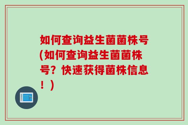 如何查询益生菌菌株号(如何查询益生菌菌株号？快速获得菌株信息！)