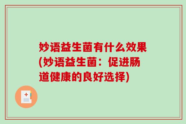 妙语益生菌有什么效果(妙语益生菌:促进肠道健康的良好选择) 妙语益生菌有什么效果(妙语益生菌:促进肠道健康的良好选择)