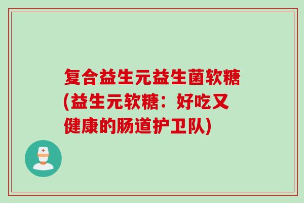 复合益生元益生菌软糖(益生元软糖：好吃又健康的肠道护卫队)