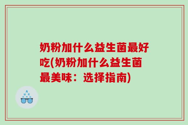 奶粉加什么益生菌最好吃(奶粉加什么益生菌最美味：选择指南)