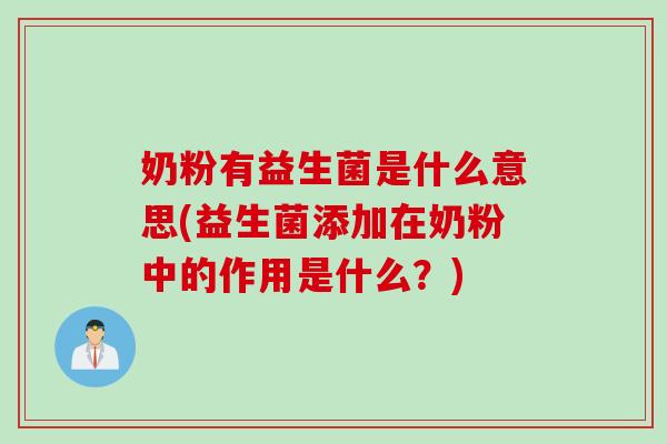奶粉有益生菌是什么意思(益生菌添加在奶粉中的作用是什么？)