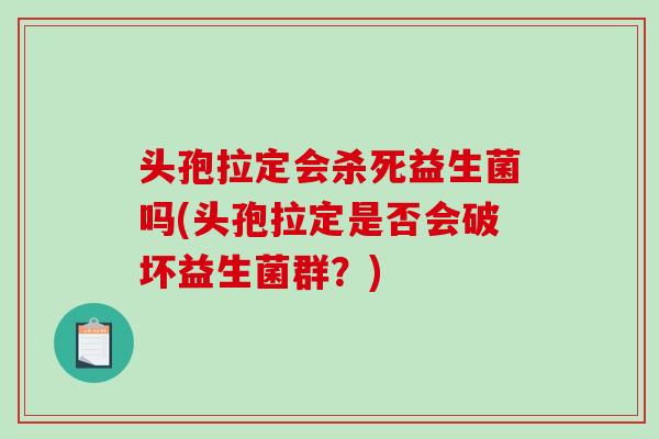 头孢拉定会杀死益生菌吗(头孢拉定是否会破坏益生菌群？)