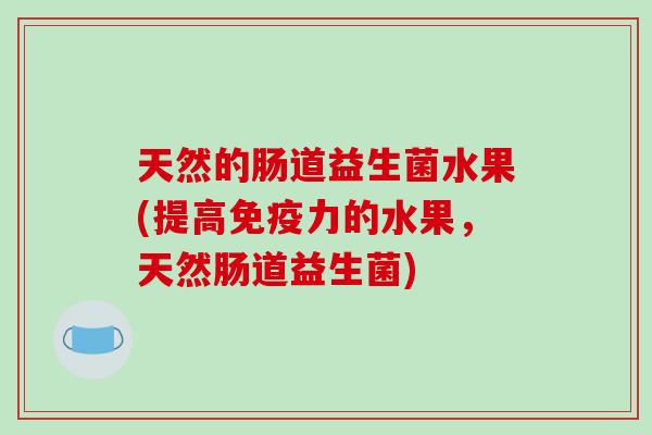 天然的肠道益生菌水果(提高免疫力的水果，天然肠道益生菌)