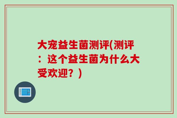 大宠益生菌测评(测评：这个益生菌为什么大受欢迎？)