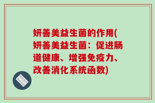 妍善美益生菌的作用(妍善美益生菌：促进肠道健康、增强力、改善消化系统函数)