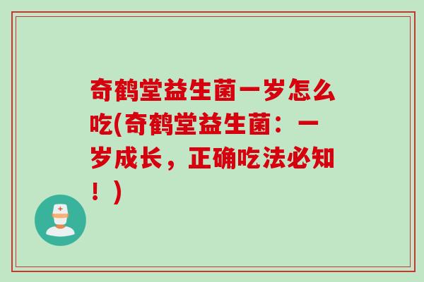 奇鹤堂益生菌一岁怎么吃(奇鹤堂益生菌：一岁成长，正确吃法必知！)