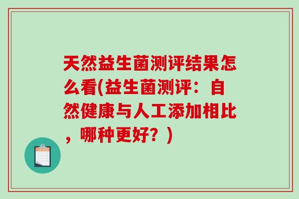 天然益生菌测评结果怎么看(益生菌测评：自然健康与人工添加相比，哪种更好？)