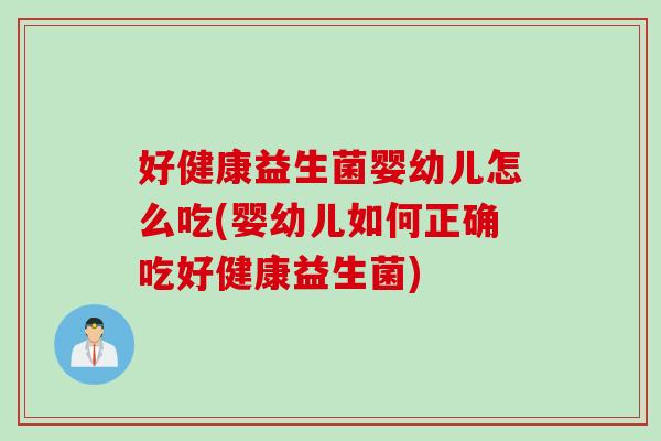 好健康益生菌婴幼儿怎么吃(婴幼儿如何正确吃好健康益生菌)