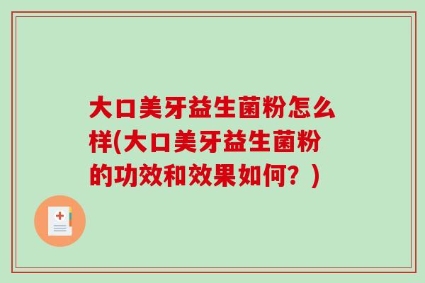 大口美牙益生菌粉怎么样(大口美牙益生菌粉的功效和效果如何？)