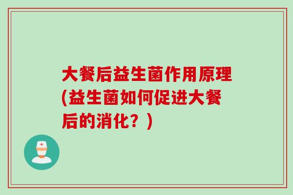 大餐后益生菌作用原理(益生菌如何促进大餐后的消化？)