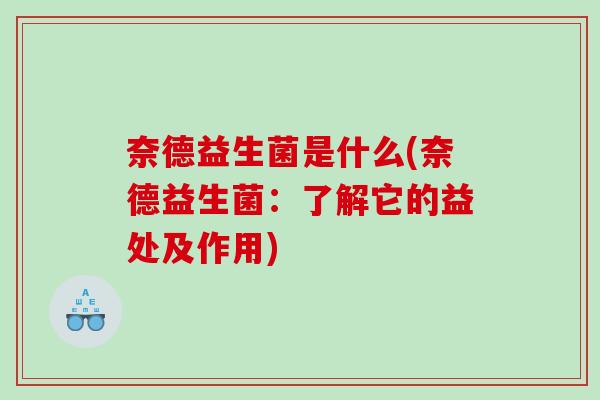 奈德益生菌是什么(奈德益生菌：了解它的益处及作用)