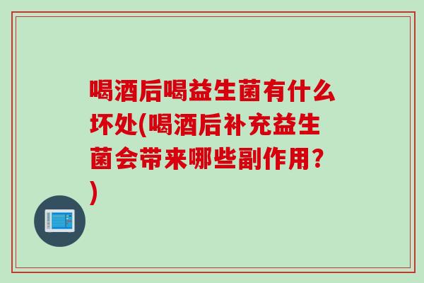 喝酒后喝益生菌有什么坏处(喝酒后补充益生菌会带来哪些副作用？)