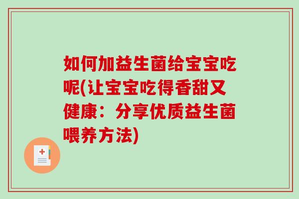 如何加益生菌给宝宝吃呢(让宝宝吃得香甜又健康：分享优质益生菌喂养方法)
