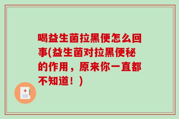 喝益生菌拉黑便怎么回事(益生菌对拉黑便秘的作用，原来你一直都不知道！)
