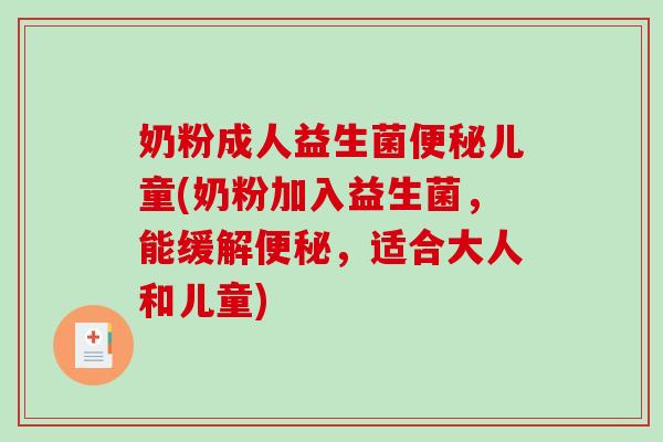 奶粉成人益生菌便秘儿童(奶粉加入益生菌，能缓解便秘，适合大人和儿童)