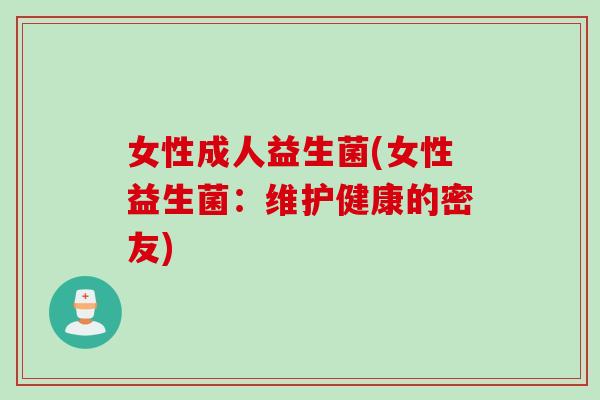 女性成人益生菌(女性益生菌：维护健康的密友)