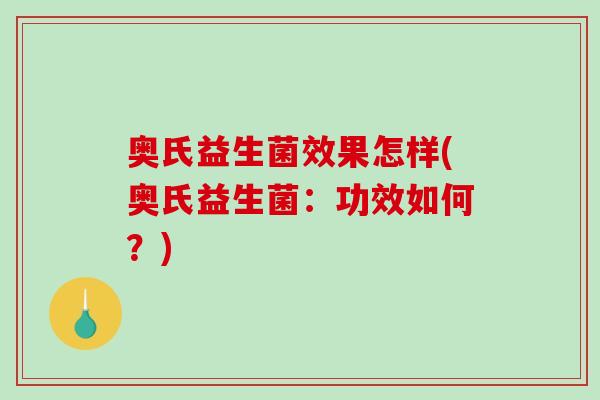 奥氏益生菌效果怎样(奥氏益生菌：功效如何？)